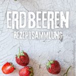 Erdbeeren – Rezeptsammlung mit über 20 Rezepten